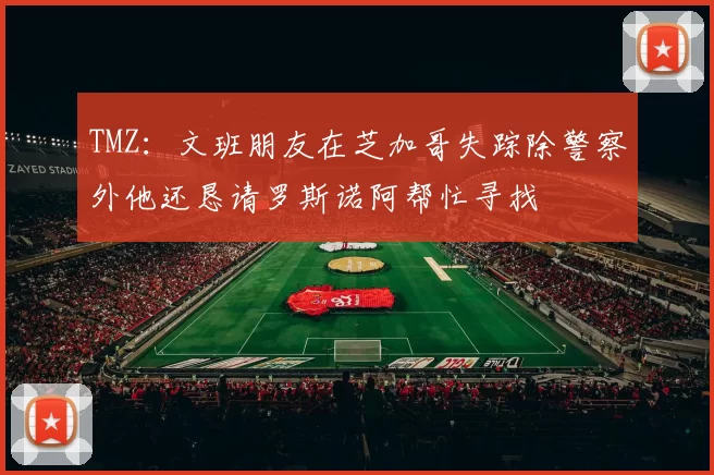 TMZ：文班朋友在芝加哥失踪除警察外他还恳请罗斯诺阿帮忙寻找