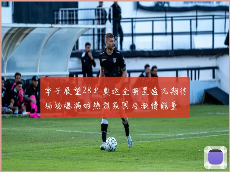 华子展望28年奥运全明星盛况期待场场爆满的热烈氛围与激情能量
