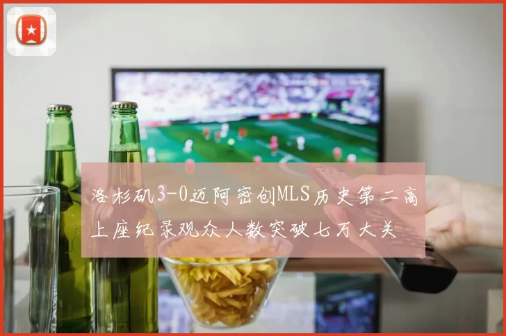洛杉矶3-0迈阿密创MLS历史第二高上座纪录观众人数突破七万大关