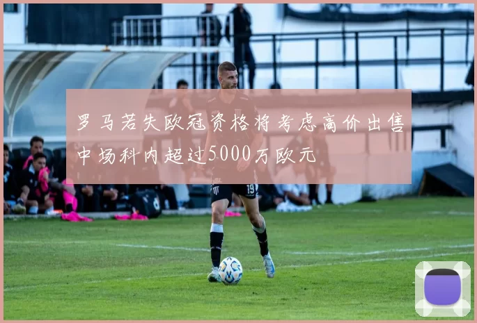 罗马若失欧冠资格将考虑高价出售中场科内超过5000万欧元