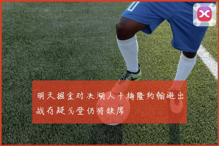 明天掘金对决湖人卡梅隆约翰逊出战存疑戈登仍将缺席