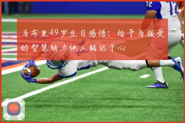 马布里49岁生日感悟：给予与接受的智慧助力他人铭记于心