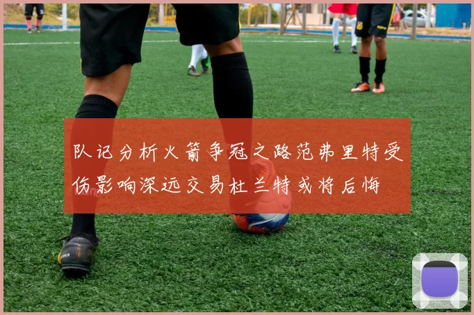 队记分析火箭争冠之路范弗里特受伤影响深远交易杜兰特或将后悔