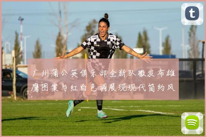 广州蒲公英俱乐部全新队徽发布雄鹰图案与红白色调展现现代简约风格
