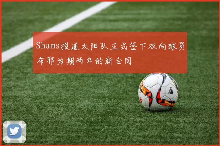 Shams报道太阳队正式签下双向球员布耶为期两年的新合同