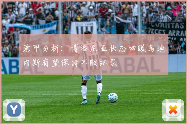 意甲分析：博洛尼亚状态回暖乌迪内斯有望保持不败纪录