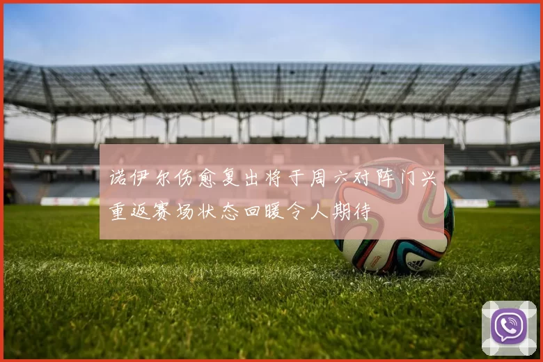 诺伊尔伤愈复出将于周六对阵门兴重返赛场状态回暖令人期待