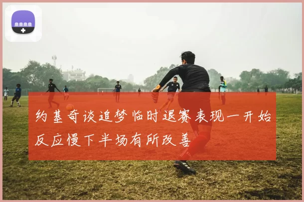 约基奇谈追梦临时退赛表现一开始反应慢下半场有所改善