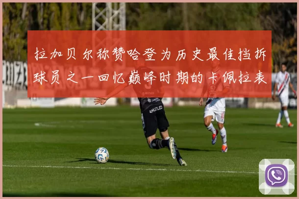 拉加贝尔称赞哈登为历史最佳挡拆球员之一回忆巅峰时期的卡佩拉表现